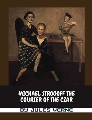 Michael Strogoff The Courier of the Czar by Jules Verne by Jules Verne