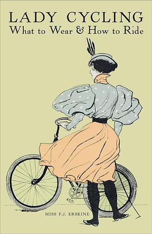 Lady Cycling: What to Wear and How to Ride by F.J. Erskine, F.J. Erskine