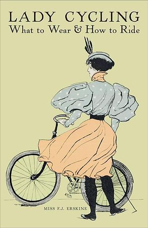 Lady Cycling: What to Wear and How to Ride by F.J. Erskine