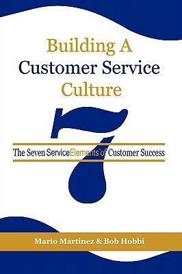 Building a Customer Service Culture: The Seven Serviceelements of Customer Success (PB) by Mario Martinez, Bob Hobbi