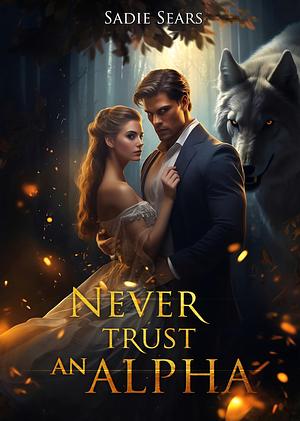 Never Trust An Alpha: A Paranormal Wolf Shifter Romance by Sadie Sears, Sadie Sears