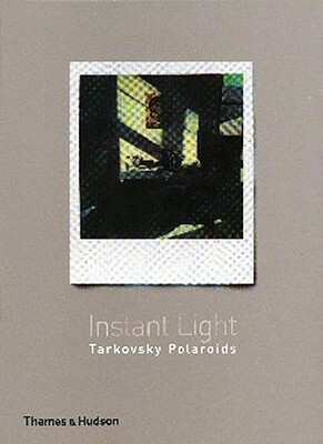 Instant Light: Tarkovsky Polaroids by Giovanni Chiaramonte, Andrei Tarkovsky