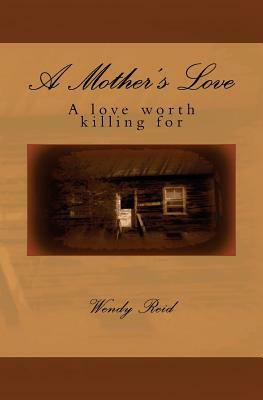 A Mother's Love: A love worth killing for. by Wendy Reid
