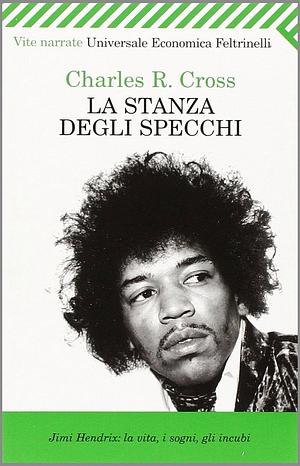 La stanza degli specchi. Jimi Hendrix: la vita, i sogni, gli incubi by Charles R. Cross