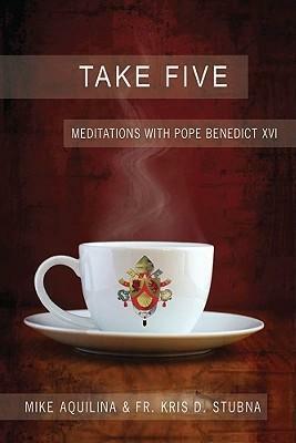 Take Five: Meditations with Pope Benedict XVI by Kris D. Stubna, Mike Aquilina