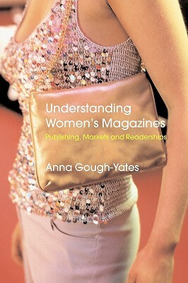 Understanding Women's Magazines: Publishing, Markets and Readerships in Late-Twentieth Century Britain by Anna Gough-Yates