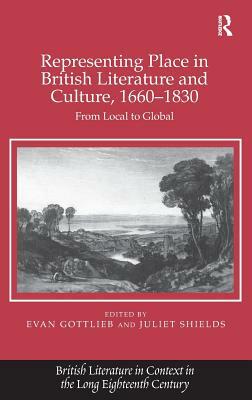 Representing Place in British Literature and Culture, 1660-1830: From Local to Global by Evan Gottlieb