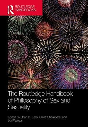 The Routledge Handbook of Philosophy of Sex and Sexuality by Clare Chambers, Brian D. Earp, Lori Watson