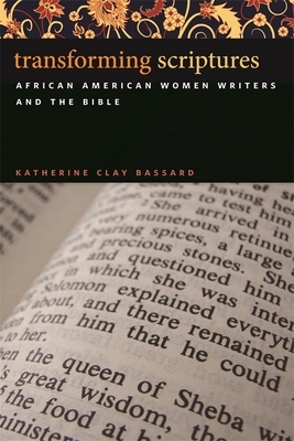 Transforming Scriptures: African American Women Writers and the Bible by Katherine Clay Bassard