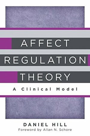 Affect Regulation Theory: A Clinical Model (Norton Series on Interpersonal Neurobiology) by Daniel Hill, Allan N. Schore