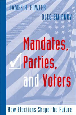 Mandates, Parties, and Voters: How Elections Shape the Future by James H. Fowler, Oleg Smirnov