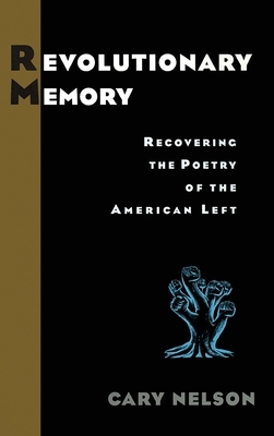 Revolutionary Memory: Recovering the Poetry of the American Left by Cary Nelson
