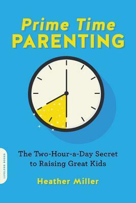 Prime-Time Parenting: The Two-Hour-a-Day Secret to Raising Great Kids by Heather Demarest Miller