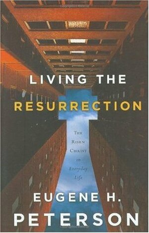 Living the Resurrection: The Risen Christ in Everyday Life by Eugene H. Peterson