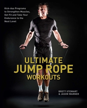 Ultimate Jump Rope Workouts: Kick-Ass Programs to Strengthen Muscles, Get Fit and Take Your Endurance to the Next Level by Brett Stewart, Jason Warner