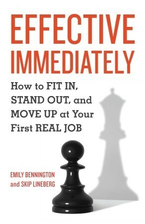 Effective Immediately: How to Fit In, Stand Out, and Move Up at Your First Real Job by Skip Lineberg, Emily Bennington