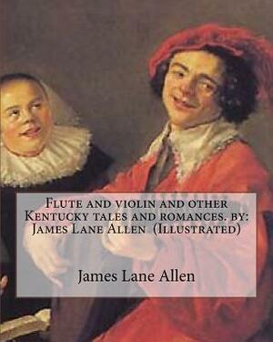 Flute and violin and other Kentucky tales and romances. by: James Lane Allen (Illustrated) by James Lane Allen