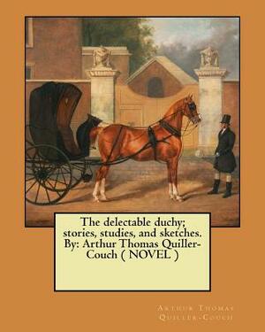 The delectable duchy; stories, studies, and sketches. By: Arthur Thomas Quiller-Couch ( NOVEL ) by Arthur Thomas Quiller-Couch