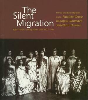 The Silent Migration: Ngati Poneke Young Maori Club, 1937-1948 by Jonathan Dennis, Irihapeti Ramsden, Patricia Grace