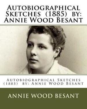 Autobiographical Sketches (1885) by: Annie Wood Besant by Annie Wood Besant