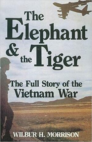 The Elephant & the Tiger: The Full Story of the Vietnam War by Wilbur H. Morrison