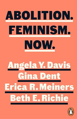 Abolition. Feminism. Now. by Gina Dent, Beth E. Richie, Angela Y. Davis, Erica R. Meiners