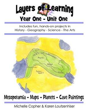 Layers of Learning Year One Unit One: Mesopotamia, Maps & Globes, Planets, Cave Art by Karen Loutzenhiser, Michelle Copher