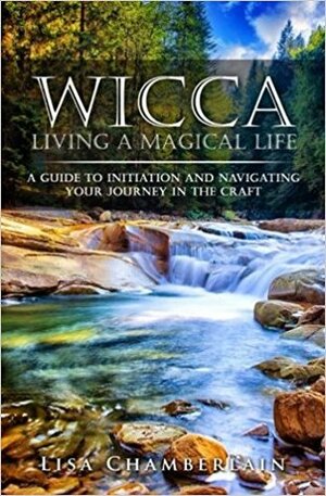 Wicca Living a Magical Life: A Guide to Initiation and Navigating Your Journey in the Craft by Lisa Chamberlain