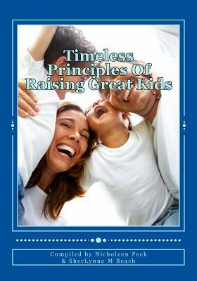 Timeless Principles Of Raising Great Kids: Discover timeless wisdom, seemingly magical secrets to building strong families and a practical, step-by-st by Nicholeen Peck, Sherlynne M. Beach