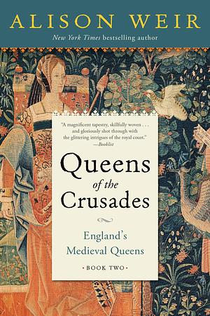 Queens of the Crusades: England's Medieval Queens Book Two by Alison Weir, Alison Weir