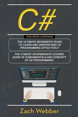 C#: 2 Books In 1; Beginners And Intermediate Guide In C# Programming by Zach Webber