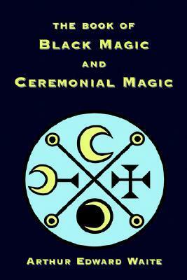 The Book of Black Magic and Ceremonial Magic by Arthur Edward Waite