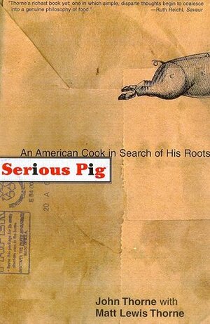Serious Pig: An American Cook in Search of His Roots by John Thorne, Matt Lewis Thorne