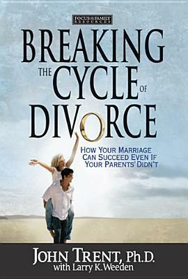 Breaking the Cycle of Divorce: How Your Marriage Can Succeed Even If Your Parents' Didn't by Larry K. Weeden, John Trent