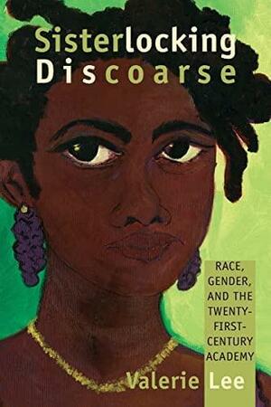 Sisterlocking Discoarse: Race, Gender, and the Twenty-First-Century Academy by Valerie Lee
