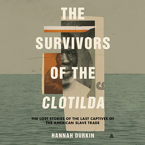 The Survivors of the Clotilda: The Lost Stories of the Last Captives of the American Slave Trade by Hannah Durkin