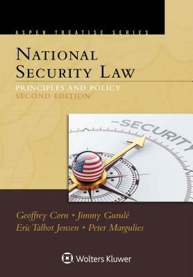 Aspen Treatise for National Security Law: Principles and Policy by Jimmy Gurulé, Geoffrey S. Corn, Eric Jensen