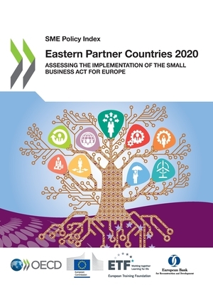 Sme Policy Index: Eastern Partner Countries 2020 Assessing the Implementation of the Small Business ACT for Europe by European Training Foundation, European Union, Oecd