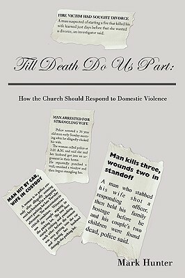 Till Death Do Us Part: How the Church Should Respond to Domestic Violence by Mark Hunter