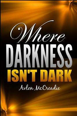 Where Darkness Isn't Dark by Avlon McCreadie