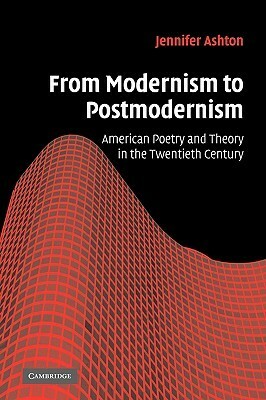 From Modernism to Postmodernism: American Poetry and Theory in the Twentieth Century by Jennifer Ashton
