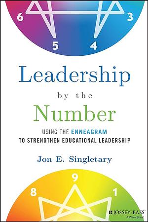 Leadership by the Number: Using the Enneagram to Strengthen Educational Leadership by Jon Singletary