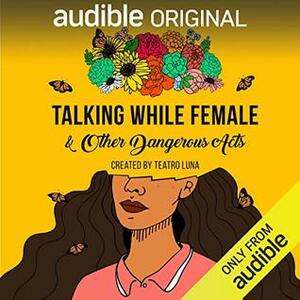Talking While Female & Other Dangerous Acts by Teatro Luna