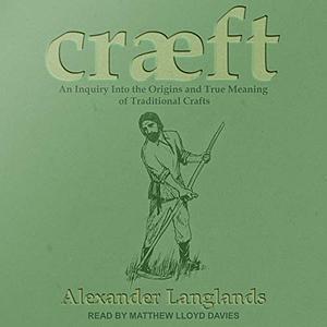 Cræft: An Inquiry Into the Origins and True Meaning of Traditional Crafts by Alex Langlands