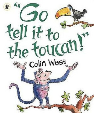 Go Tell It to the Toucan!. Colin West by Colin West