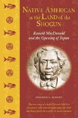 Native American in the Land of the Shogun: Ranald MacDonald and the Opening of Japan by Frederik L. Schodt