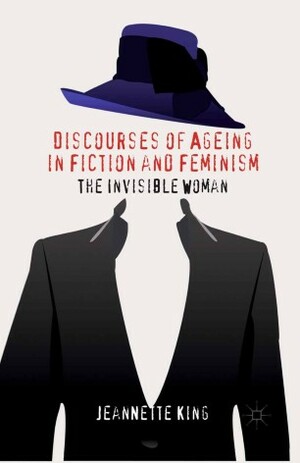 Discourses of Ageing in Fiction and Feminism: The Invisible Woman by Jeannette King