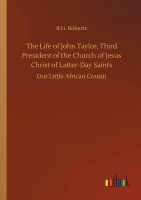 The Life of John Taylor, Third President of the Church of Jesus Christ of Latter-Day Saints by B. H. Roberts