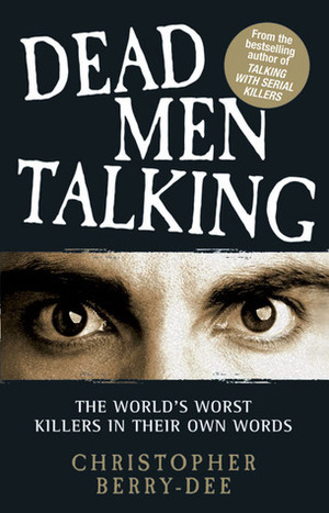 Dead Men Talking: The World's Worst Killers in Their Own Words by Christopher Berry-Dee