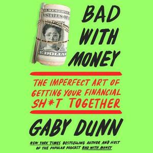 Bad with Money: The Imperfect Art of Getting Your Financial Sh*t Together by Gaby Dunn